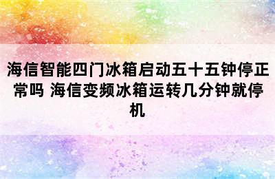 海信智能四门冰箱启动五十五钟停正常吗 海信变频冰箱运转几分钟就停机